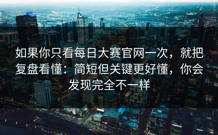 如果你只看<strong>每日大赛</strong>官网一次，就把复盘看懂：简短但关键更好懂，你会发现完全不一样