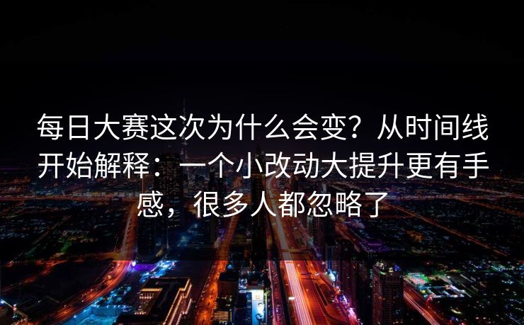 <strong>每日大赛</strong>这次为什么会变？从时间线开始解释：一个小改动大提升更有手感，很多人都忽略了