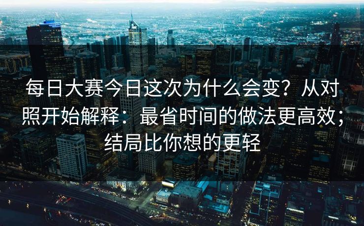 <strong>每日大赛</strong>今日这次为什么会变？从对照开始解释：最省时间的做法更高效；结局比你想的更轻