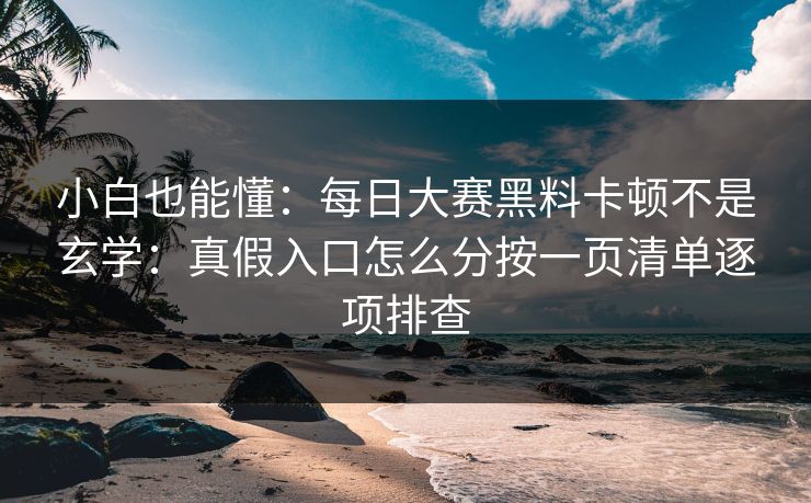 小白也能懂：<strong>每日大赛</strong>黑料卡顿不是玄学：真假入口怎么分按一页清单逐项排查