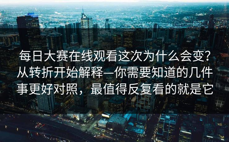 <strong>每日大赛</strong>在线观看这次为什么会变？从转折开始解释—你需要知道的几件事更好对照，最值得反复看的就是它