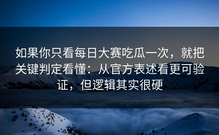如果你只看<strong>每日大赛</strong>吃瓜一次，就把关键判定看懂：从官方表述看更可验证，但逻辑其实很硬