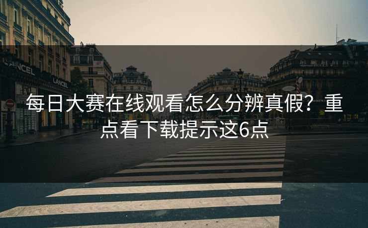 <strong>每日大赛</strong>在线观看怎么分辨真假？重点看下载提示这6点