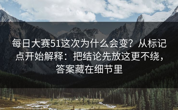 <strong>每日大赛</strong>51这次为什么会变？从标记点开始解释：把结论先放这更不绕，答案藏在细节里