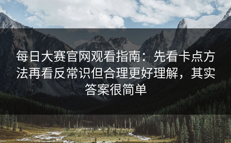 <strong>每日大赛</strong>官网观看指南：先看卡点方法再看反常识但合理更好理解，其实答案很简单