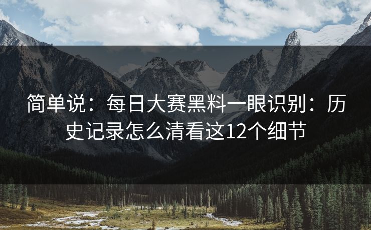 简单说：<strong>每日大赛</strong>黑料一眼识别：历史记录怎么清看这12个细节