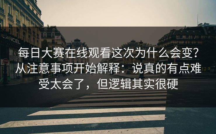 <strong>每日大赛</strong>在线观看这次为什么会变？从注意事项开始解释：说真的有点难受太会了，但逻辑其实很硬