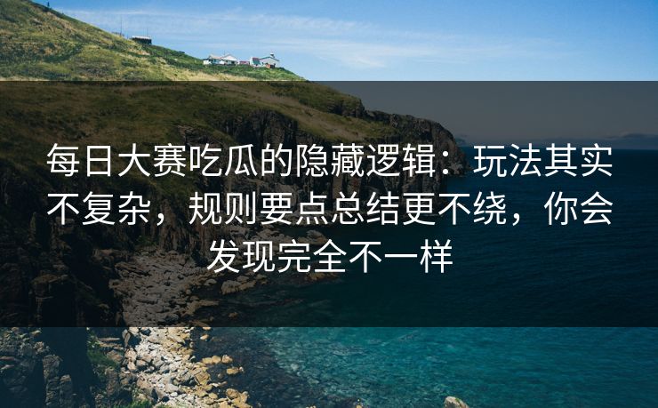 <strong>每日大赛</strong>吃瓜的隐藏逻辑：玩法其实不复杂，规则要点总结更不绕，你会发现完全不一样