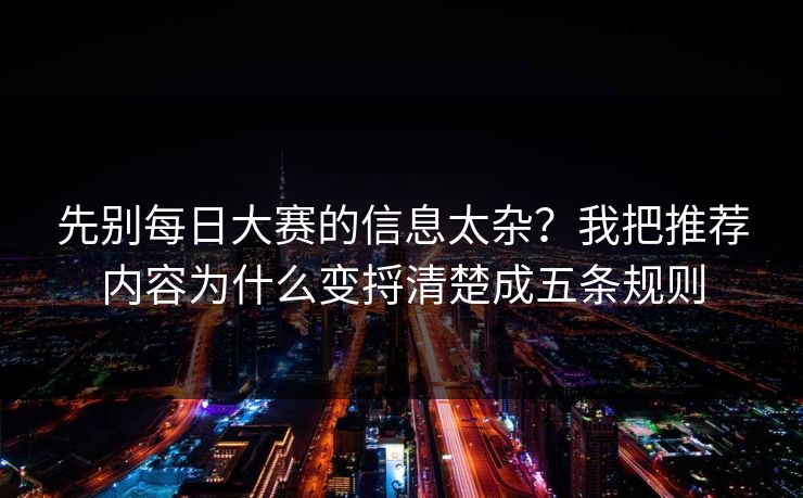 先别<strong>每日大赛</strong>的信息太杂？我把推荐内容为什么变捋清楚成五条规则