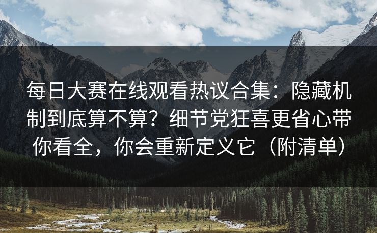 <strong>每日大赛</strong>在线观看热议合集：隐藏机制到底算不算？细节党狂喜更省心带你看全，你会重新定义它（附清单）