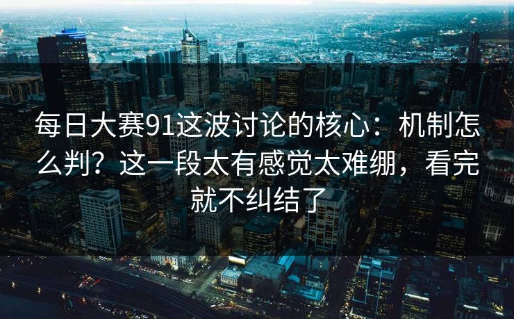 <strong>每日大赛</strong>91这波讨论的核心：机制怎么判？这一段太有感觉太难绷，看完就不纠结了