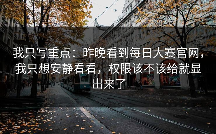 我只写重点：昨晚看到<strong>每日大赛</strong>官网，我只想安静看看，权限该不该给就显出来了