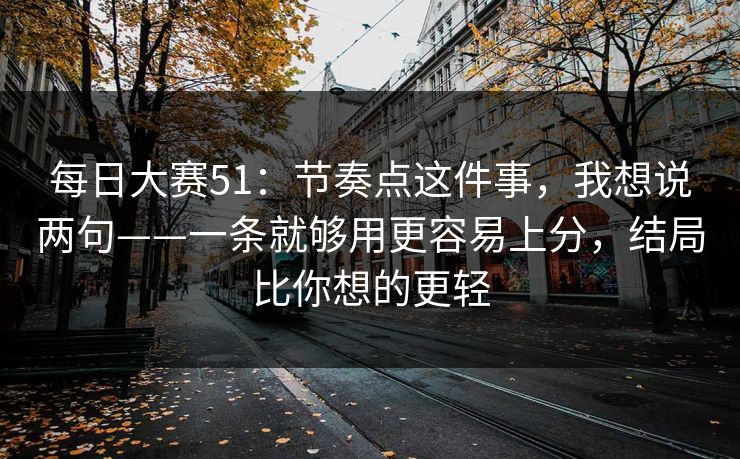 <strong>每日大赛</strong>51：节奏点这件事，我想说两句——一条就够用更容易上分，结局比你想的更轻