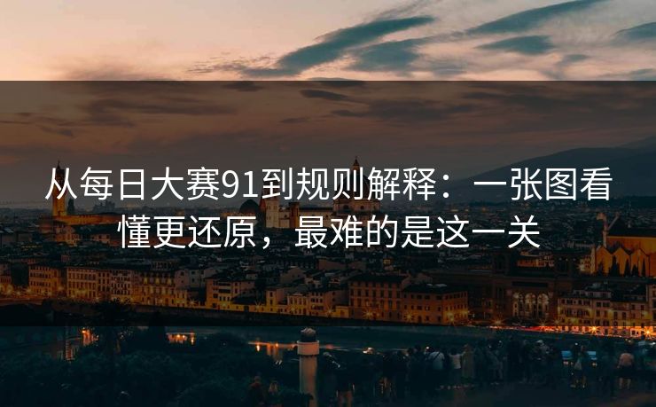 从<strong>每日大赛</strong>91到规则解释：一张图看懂更还原，最难的是这一关