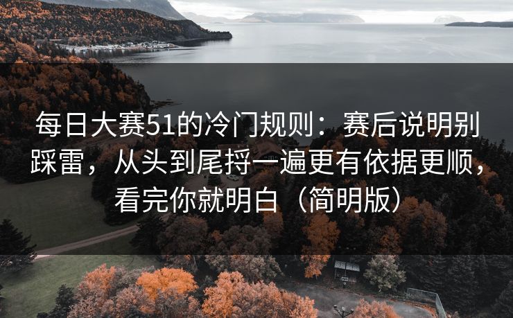 <strong>每日大赛</strong>51的冷门规则：赛后说明别踩雷，从头到尾捋一遍更有依据更顺，看完你就明白（简明版）