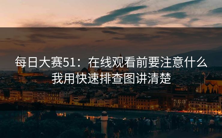 <strong>每日大赛</strong>51：在线观看前要注意什么我用快速排查图讲清楚